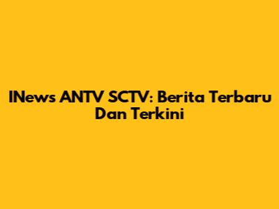 INews ANTV SCTV: Berita Terbaru Dan Terkini