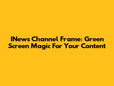 INews Channel Frame: Green Screen Magic For Your Content