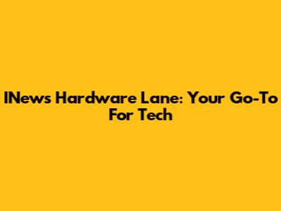 INews Hardware Lane: Your Go-To For Tech