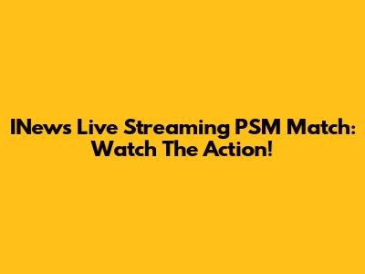INews Live Streaming PSM Match: Watch The Action!