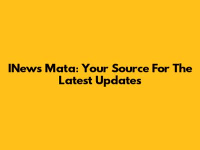 INews Mata: Your Source For The Latest Updates