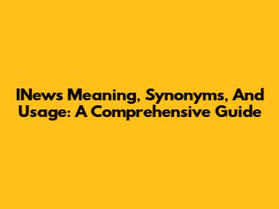 INews Meaning, Synonyms, And Usage: A Comprehensive Guide