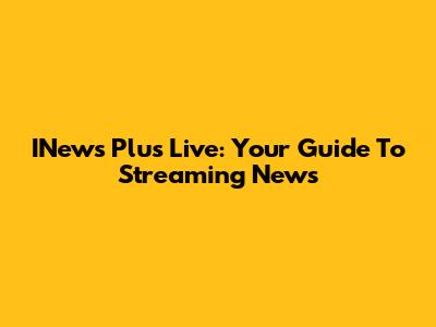 INews Plus Live: Your Guide To Streaming News