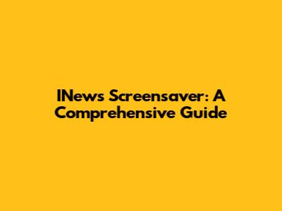 INews Screensaver: A Comprehensive Guide