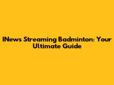 INews Streaming Badminton: Your Ultimate Guide