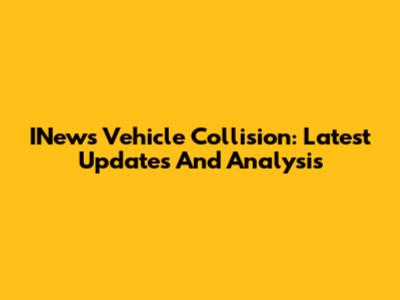 INews Vehicle Collision: Latest Updates And Analysis