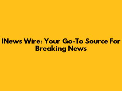 INews Wire: Your Go-To Source For Breaking News