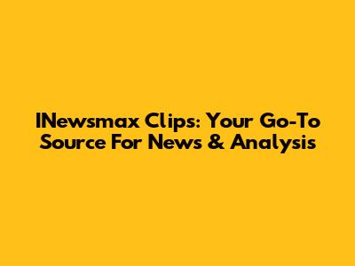 INewsmax Clips: Your Go-To Source For News & Analysis