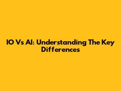 IO Vs AI: Understanding The Key Differences