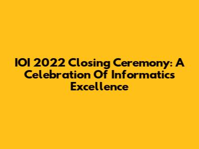 IOI 2022 Closing Ceremony: A Celebration Of Informatics Excellence