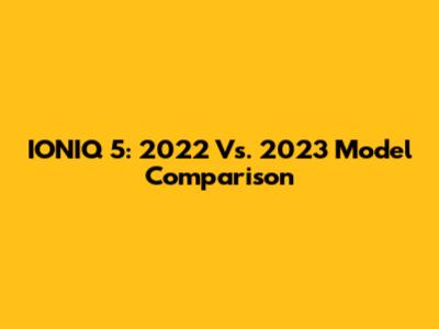 IONIQ 5: 2022 Vs. 2023 Model Comparison