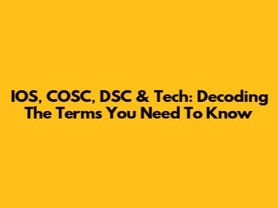 IOS, COSC, DSC & Tech: Decoding The Terms You Need To Know
