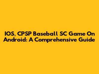 IOS, CPSP Baseball SC Game On Android: A Comprehensive Guide