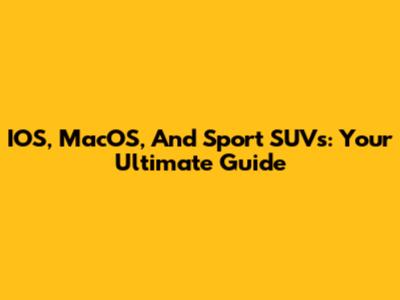 IOS, MacOS, And Sport SUVs: Your Ultimate Guide