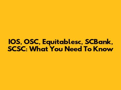 IOS, OSC, Equitablesc, SCBank, SCSC: What You Need To Know