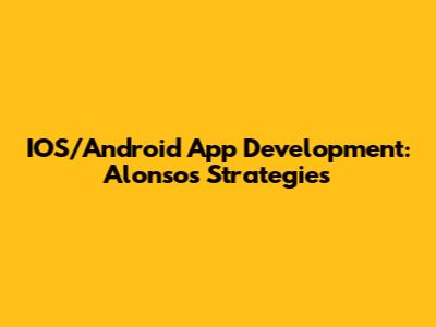 IOS/Android App Development: Alonso's Strategies