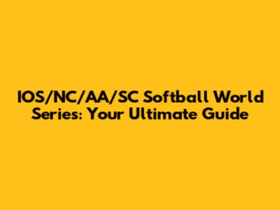 IOS/NC/AA/SC Softball World Series: Your Ultimate Guide