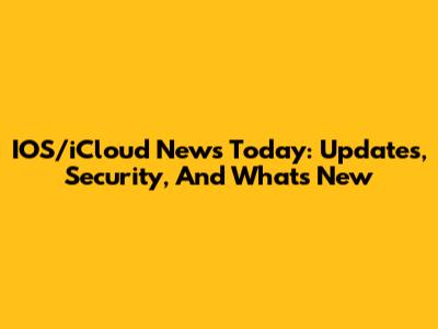 IOS/iCloud News Today: Updates, Security, And What's New