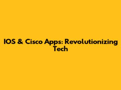 IOS & Cisco Apps: Revolutionizing Tech