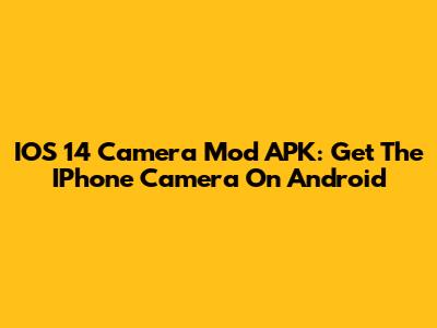 IOS 14 Camera Mod APK: Get The IPhone Camera On Android