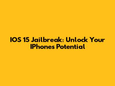 IOS 15 Jailbreak: Unlock Your IPhone's Potential