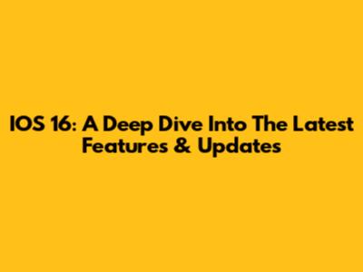 IOS 16: A Deep Dive Into The Latest Features & Updates