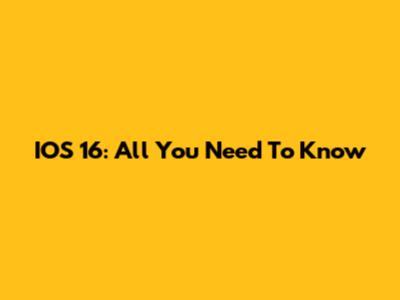 IOS 16: All You Need To Know