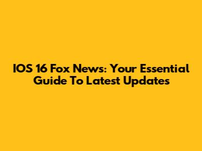 IOS 16 Fox News: Your Essential Guide To Latest Updates