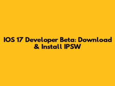 IOS 17 Developer Beta: Download & Install IPSW