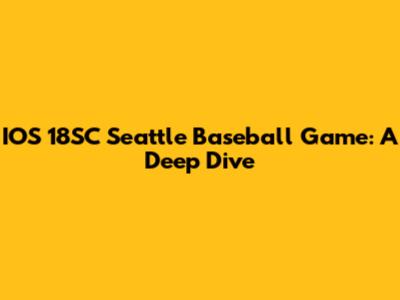 IOS 18SC Seattle Baseball Game: A Deep Dive