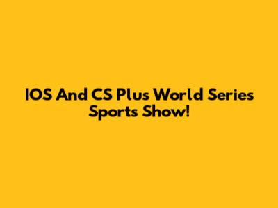 IOS And CS Plus World Series Sports Show!
