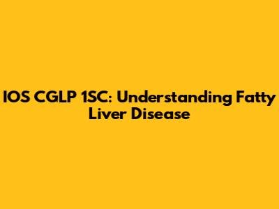 IOS CGLP 1SC: Understanding Fatty Liver Disease