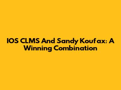 IOS CLMS And Sandy Koufax: A Winning Combination