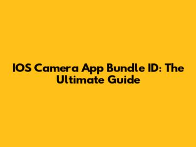 IOS Camera App Bundle ID: The Ultimate Guide