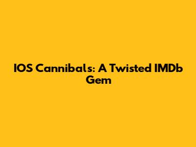 IOS Cannibals: A Twisted IMDb Gem