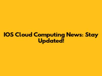 IOS Cloud Computing News: Stay Updated!