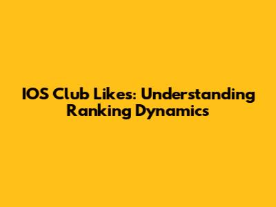 IOS Club Likes: Understanding Ranking Dynamics