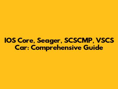 IOS Core, Seager, SCSCMP, VSCS Car: Comprehensive Guide