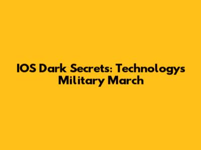 IOS Dark Secrets: Technology's Military March