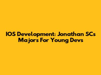 IOS Development: Jonathan SC's Majors For Young Devs