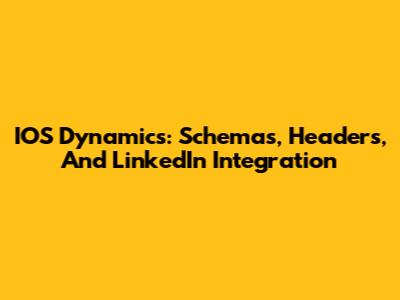 IOS Dynamics: Schemas, Headers, And LinkedIn Integration