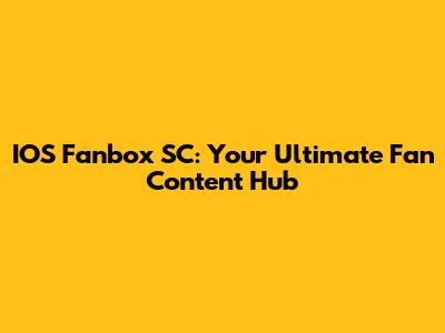 IOS Fanbox SC: Your Ultimate Fan Content Hub