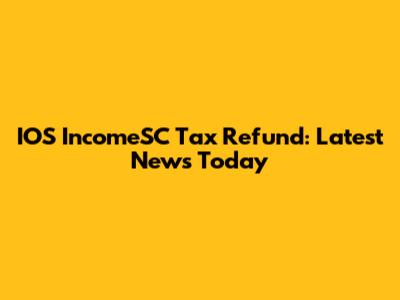 IOS IncomeSC Tax Refund: Latest News Today