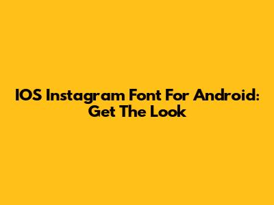 IOS Instagram Font For Android: Get The Look