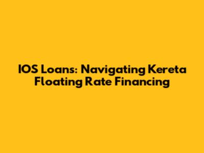 IOS Loans: Navigating Kereta Floating Rate Financing