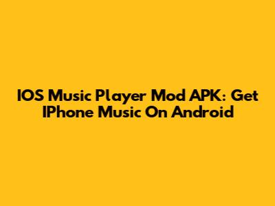 IOS Music Player Mod APK: Get IPhone Music On Android