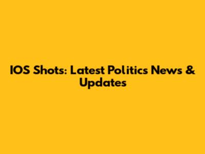 IOS Shots: Latest Politics News & Updates