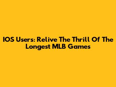 IOS Users: Relive The Thrill Of The Longest MLB Games