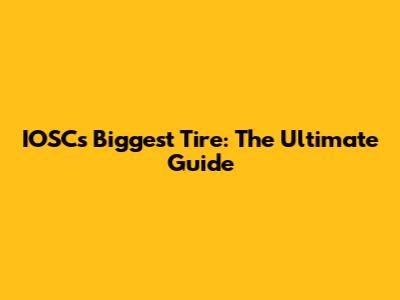 IOSC's Biggest Tire: The Ultimate Guide