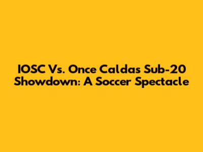 IOSC Vs. Once Caldas Sub-20 Showdown: A Soccer Spectacle